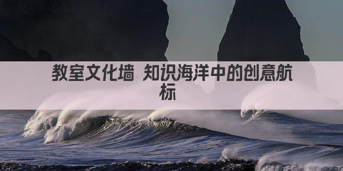 教室文化墙 知识海洋中的创意航标 