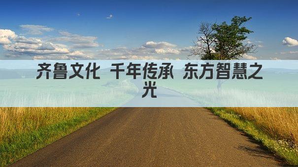 齐鲁文化 千年传承 东方智慧之光