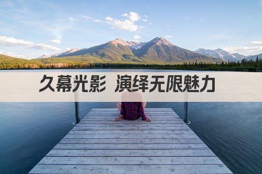久幕光影 演绎无限魅力 