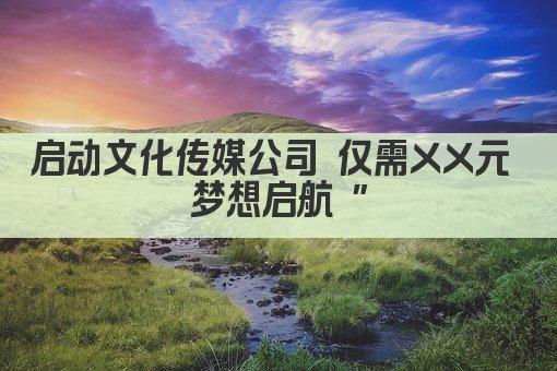 启动文化传媒公司 仅需XX元 梦想启航 "
