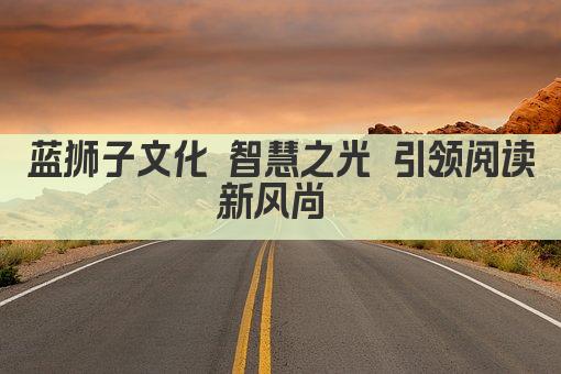 蓝狮子文化 智慧之光 引领阅读新风尚 