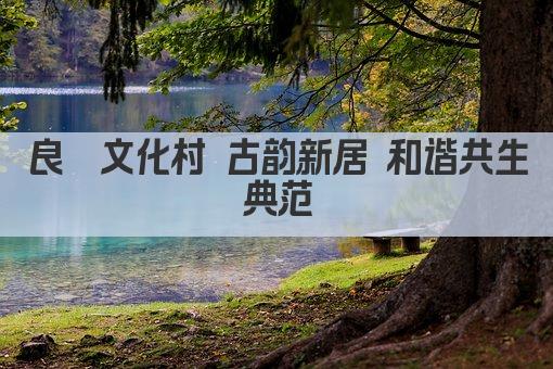良渚文化村 古韵新居 和谐共生典范