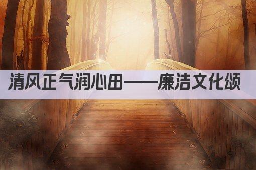 清风正气润心田——廉洁文化颂 
