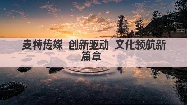 麦特传媒 创新驱动 文化领航新篇章 
