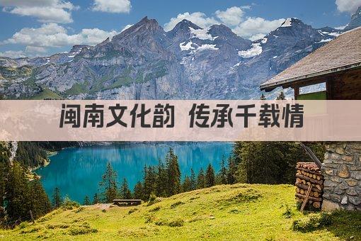 闽南文化韵 传承千载情