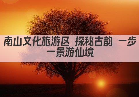 南山文化旅游区 探秘古韵 一步一景游仙境