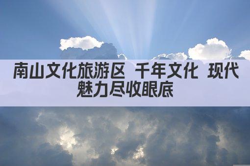 南山文化旅游区 千年文化 现代魅力尽收眼底