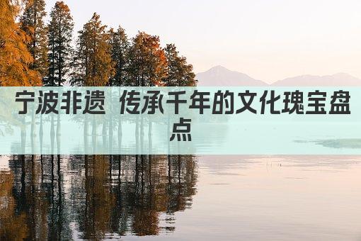 宁波非遗 传承千年的文化瑰宝盘点