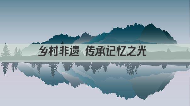 乡村非遗 传承记忆之光 
