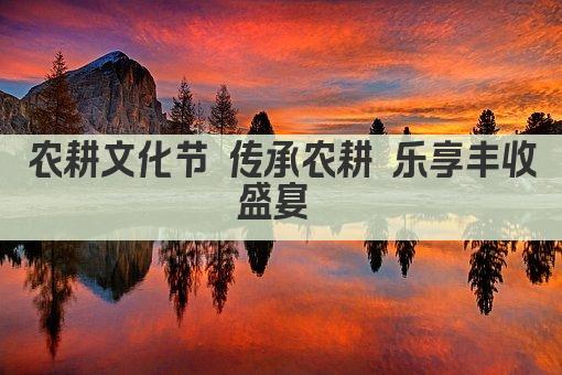 农耕文化节 传承农耕 乐享丰收盛宴 