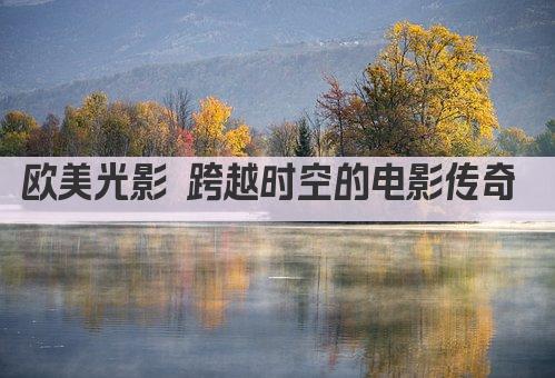 欧美光影 跨越时空的电影传奇 