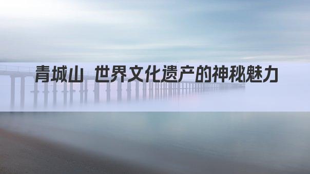 青城山 世界文化遗产的神秘魅力 