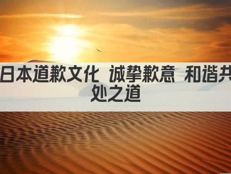日本道歉文化 诚挚歉意 和谐共处之道