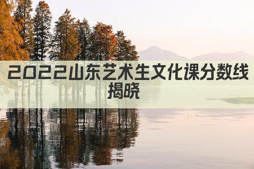 2022山东艺术生文化课分数线揭晓 