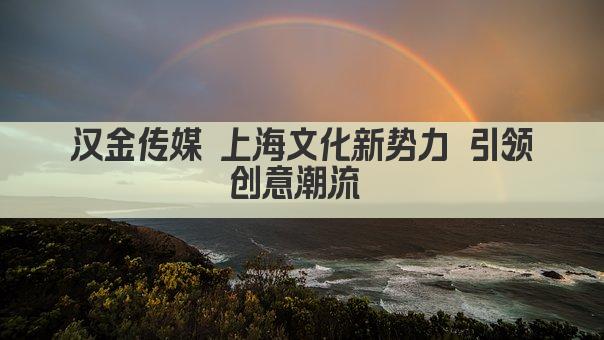 汉金传媒 上海文化新势力 引领创意潮流 