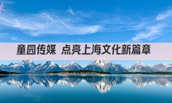 童园传媒 点亮上海文化新篇章 