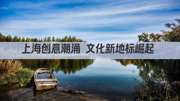 上海创意潮涌 文化新地标崛起 