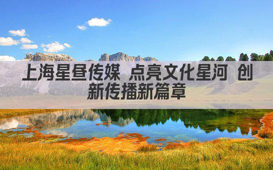 上海星昼传媒 点亮文化星河 创新传播新篇章