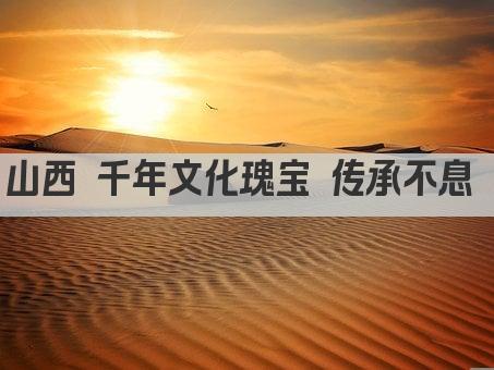 山西 千年文化瑰宝 传承不息 