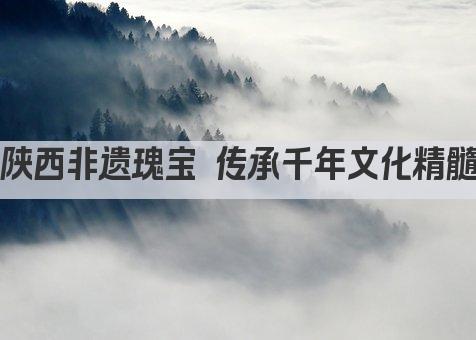 陕西非遗瑰宝 传承千年文化精髓