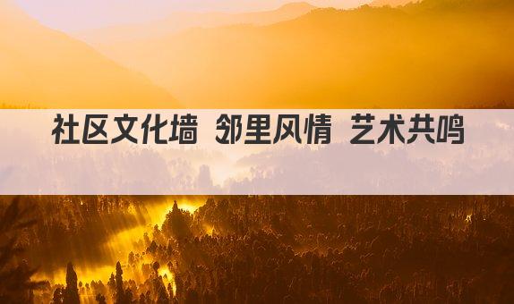 社区文化墙 邻里风情 艺术共鸣 
