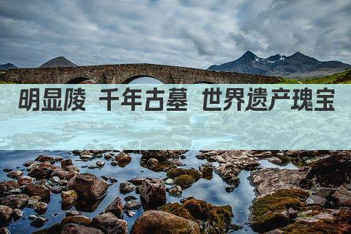 明显陵 千年古墓 世界遗产瑰宝 