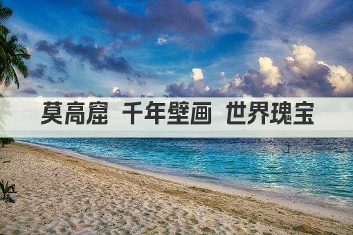 莫高窟 千年壁画 世界瑰宝
