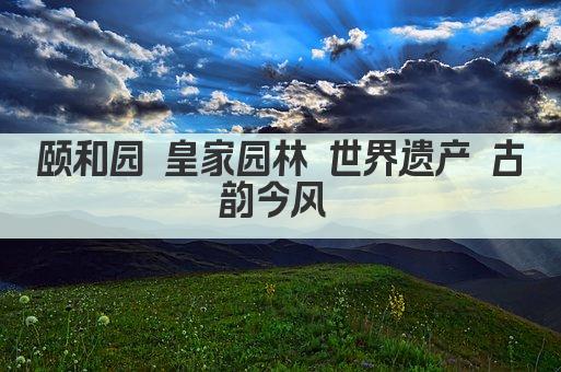 颐和园 皇家园林 世界遗产 古韵今风 
