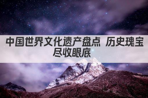 中国世界文化遗产盘点 历史瑰宝尽收眼底 