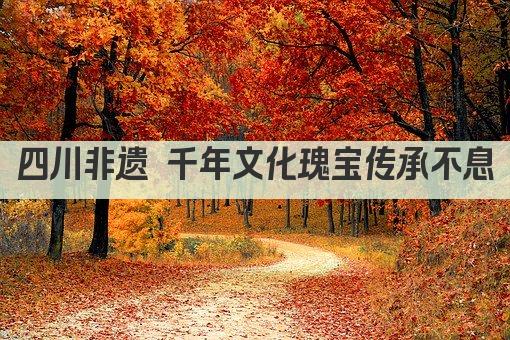 四川非遗 千年文化瑰宝传承不息