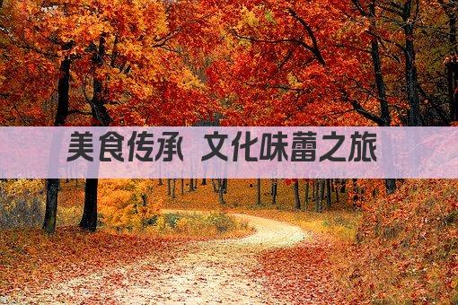 美食传承 文化味蕾之旅 
