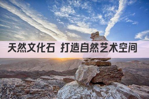 天然文化石 打造自然艺术空间 