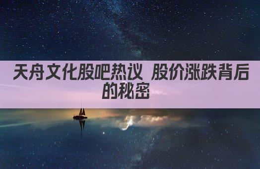 天舟文化股吧热议 股价涨跌背后的秘密 