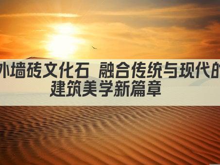 外墙砖文化石 融合传统与现代的建筑美学新篇章 