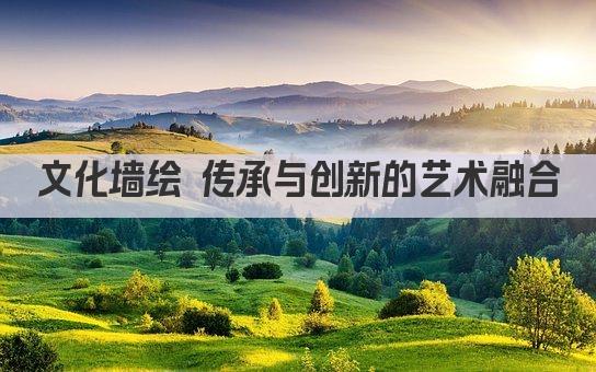 文化墙绘 传承与创新的艺术融合