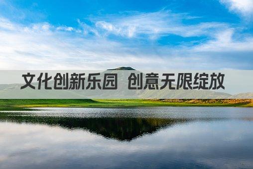 文化创新乐园 创意无限绽放 