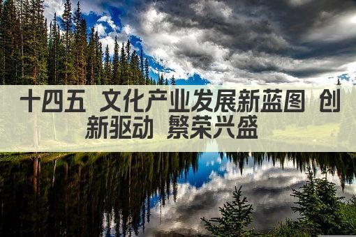 十四五 文化产业发展新蓝图 创新驱动 繁荣兴盛 