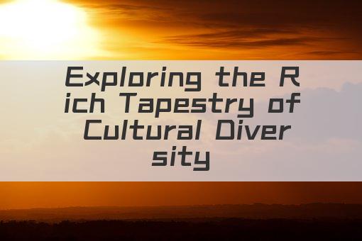 Exploring the Rich Tapestry of Cultural Diversity