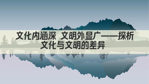 文化内涵深 文明外显广——探析文化与文明的差异 
