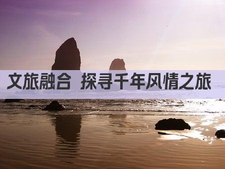 文旅融合 探寻千年风情之旅 