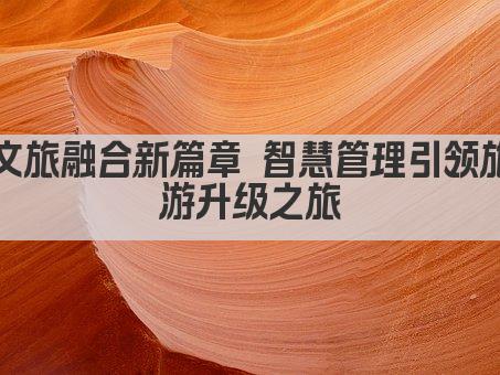 文旅融合新篇章 智慧管理引领旅游升级之旅