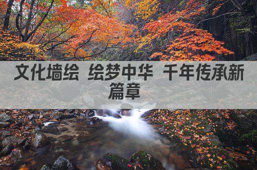 文化墙绘 绘梦中华 千年传承新篇章 