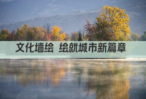文化墙绘 绘就城市新篇章 