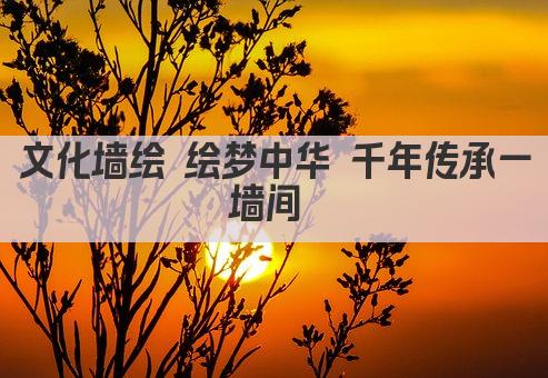 文化墙绘 绘梦中华 千年传承一墙间 