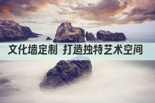 文化墙定制 打造独特艺术空间 