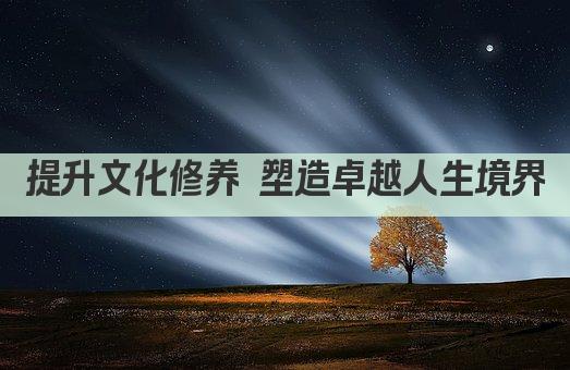 提升文化修养 塑造卓越人生境界