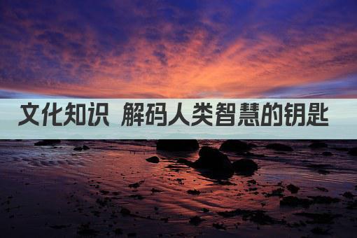 文化知识 解码人类智慧的钥匙 