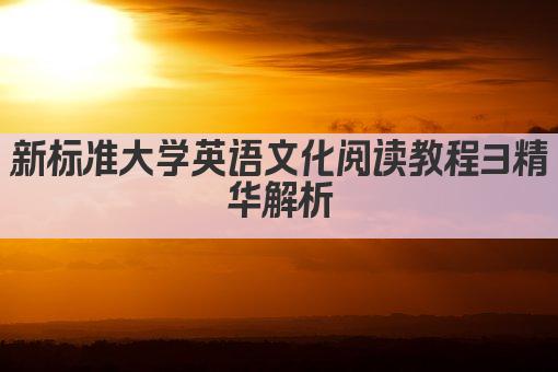 新标准大学英语文化阅读教程3精华解析
