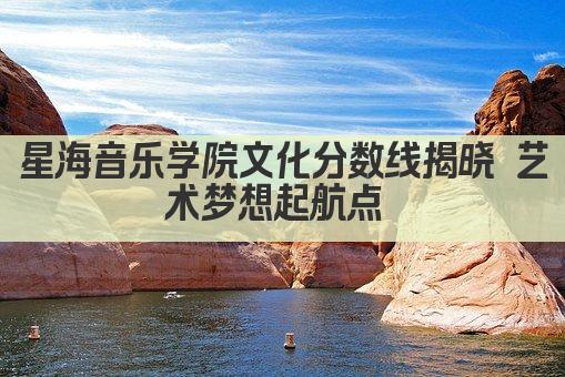 星海音乐学院文化分数线揭晓 艺术梦想起航点 