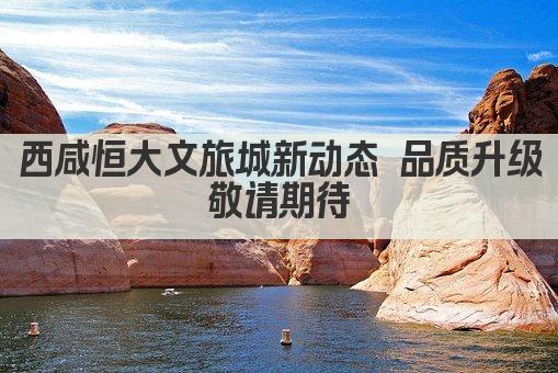 西咸恒大文旅城新动态 品质升级 敬请期待 